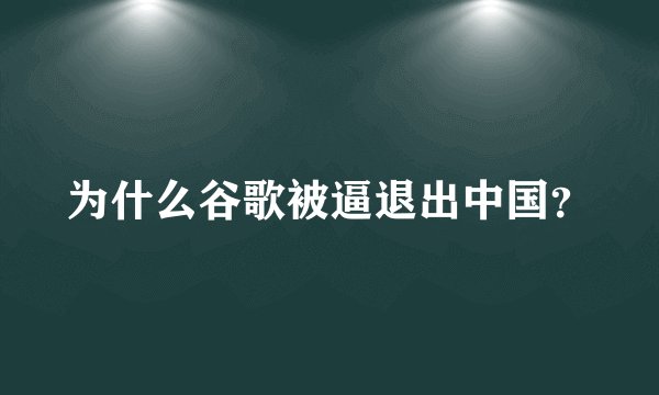 为什么谷歌被逼退出中国?
