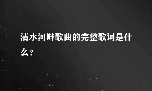 清水河畔歌曲的完整歌词是什么？