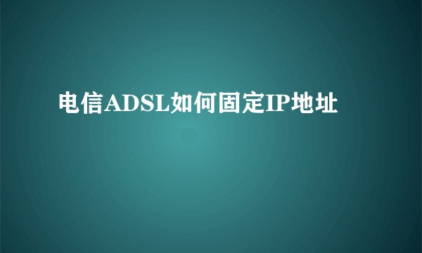 电信ADSL如何固定IP地址