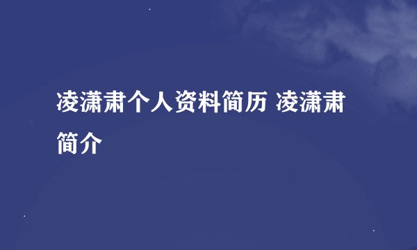 凌潇肃个人资料简历 凌潇肃简介