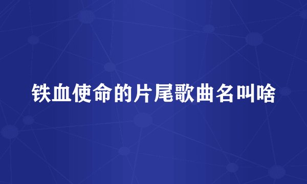 铁血使命的片尾歌曲名叫啥