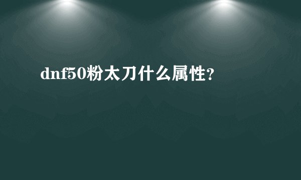dnf50粉太刀什么属性？