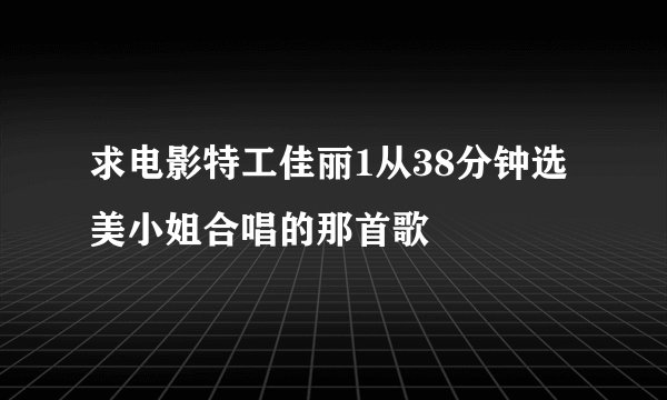 求电影特工佳丽1从38分钟选美小姐合唱的那首歌