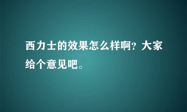 西力士的效果怎么样啊？大家给个意见吧。