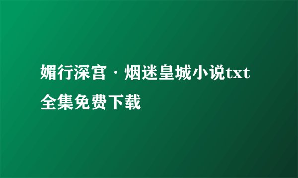 媚行深宫·烟迷皇城小说txt全集免费下载