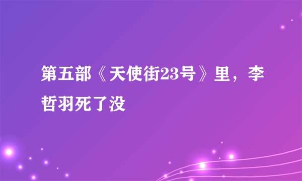 第五部《天使街23号》里,李哲羽死了没