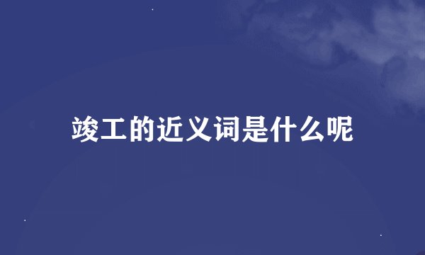 竣工的近义词是什么呢