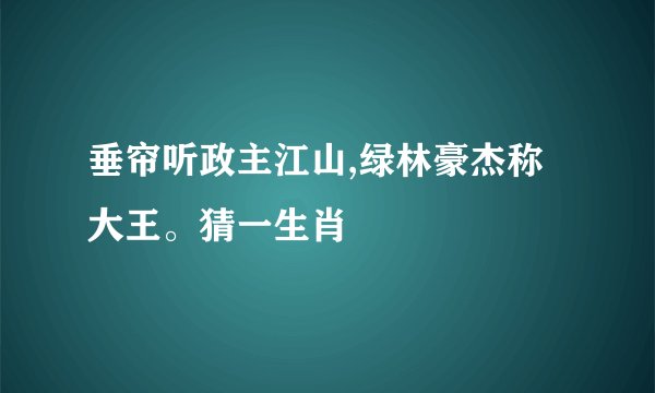 垂帘听政主江山,绿林豪杰称大王。猜一生肖