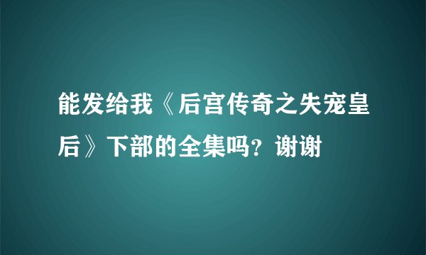 能发给我《后宫传奇之失宠皇后》下部的全集吗？谢谢