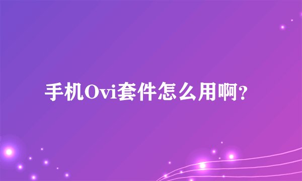 手机Ovi套件怎么用啊？