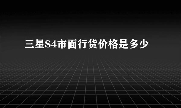 三星S4市面行货价格是多少