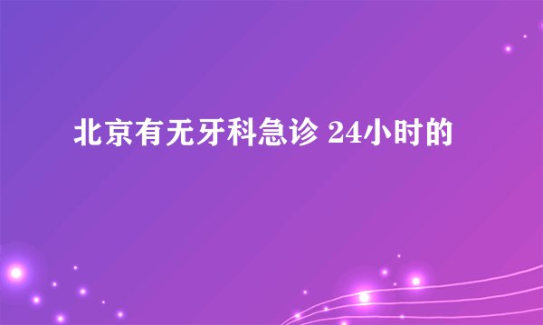 北京有无牙科急诊 24小时的