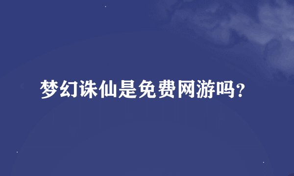 梦幻诛仙是免费网游吗？