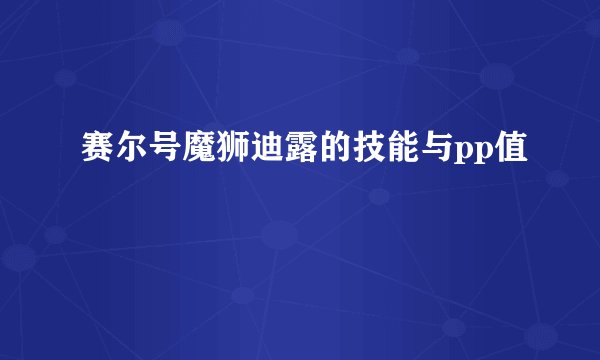 赛尔号魔狮迪露的技能与pp值