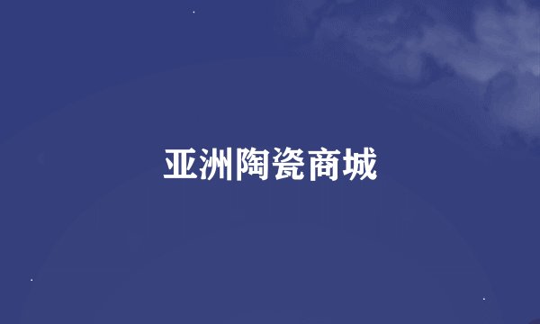亚洲陶瓷商城
