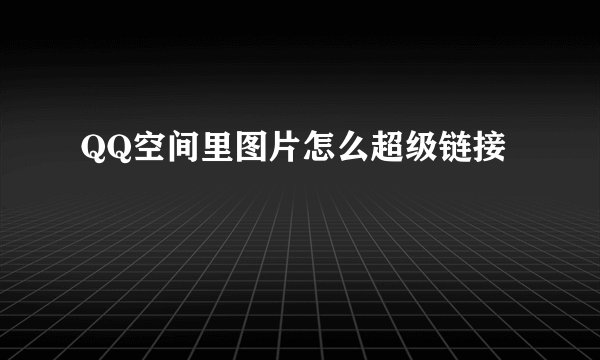QQ空间里图片怎么超级链接