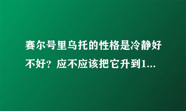 赛尔号里乌托的性格是冷静好不好？应不应该把它升到100级？