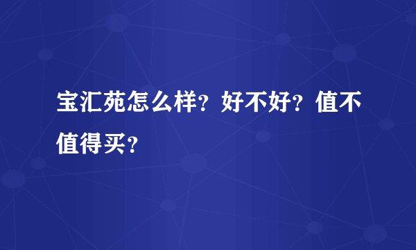 宝汇苑怎么样?好不好?值不值得买?