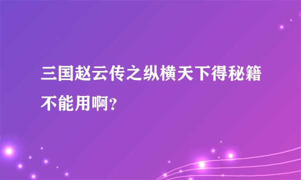 三国赵云传之纵横天下得秘籍不能用啊？