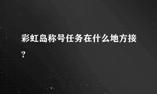 彩虹岛称号任务在什么地方接？