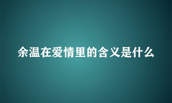 余温在爱情里的含义是什么
