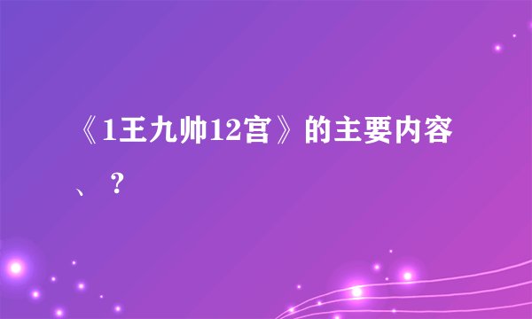 《1王九帅12宫》的主要内容、 ?