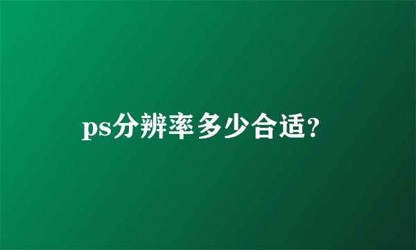 ps分辨率多少合适？