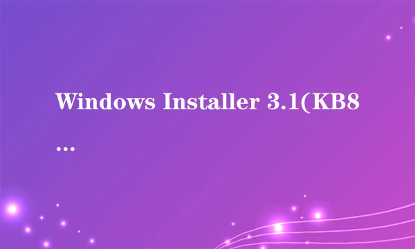 Windows Installer 3.1(KB893803)是什么，可以卸载吗