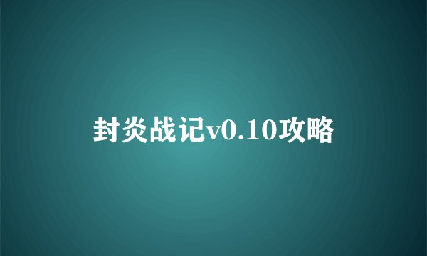 封炎战记v0.10攻略