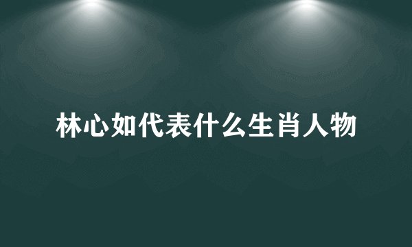 林心如代表什么生肖人物