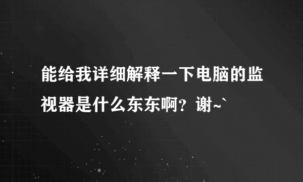 能给我详细解释一下电脑的监视器是什么东东啊？谢~`