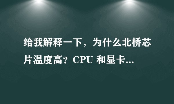 给我解释一下，为什么北桥芯片温度高？CPU 和显卡都不高？