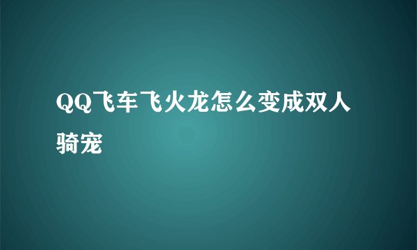 QQ飞车飞火龙怎么变成双人骑宠