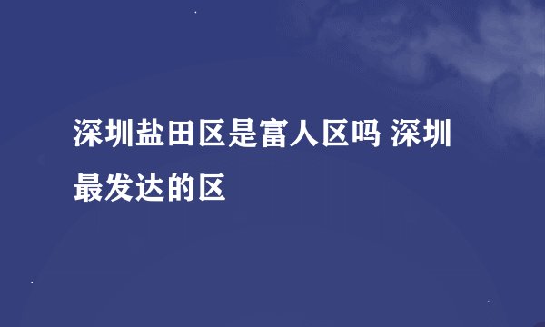 深圳盐田区是富人区吗 深圳最发达的区