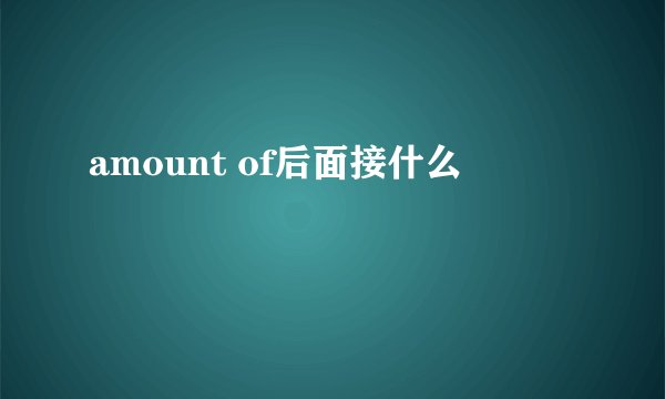 amount of后面接什么