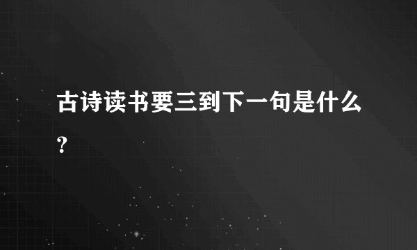 古诗读书要三到下一句是什么？