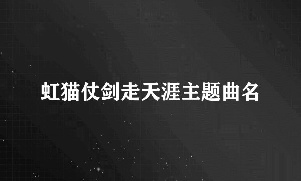 虹猫仗剑走天涯主题曲名