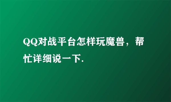 QQ对战平台怎样玩魔兽，帮忙详细说一下．