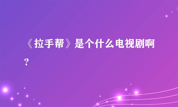 《拉手帮》是个什么电视剧啊？