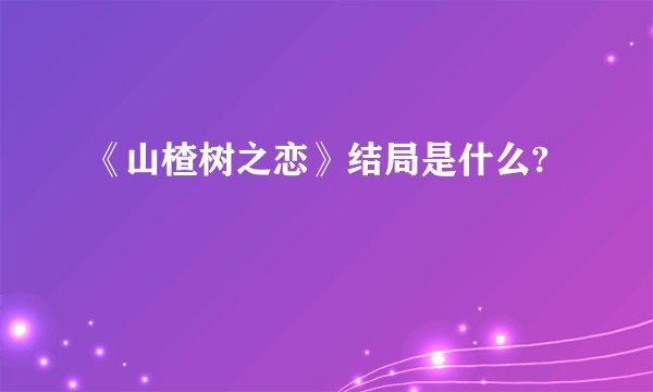 《山楂树之恋》结局是什么?