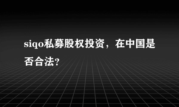 siqo私募股权投资，在中国是否合法？