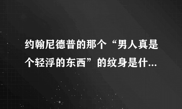 约翰尼德普的那个“男人真是个轻浮的东西”的纹身是什么时候纹的啊？谢谢。