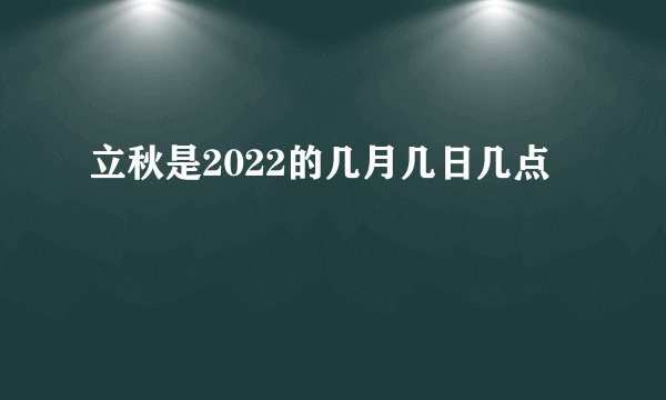 立秋是2022的几月几日几点