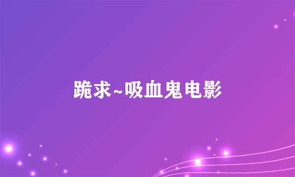 跪求~吸血鬼电影