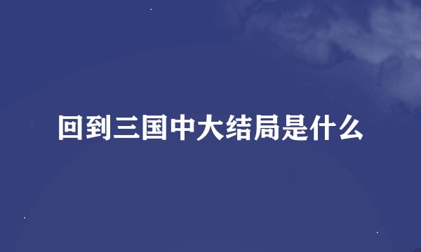 回到三国中大结局是什么