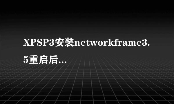 XPSP3安装networkframe3.5重启后系统蓝屏，提示错误C000021a。蓝屏在读windows进度条之后，安全模式不能进