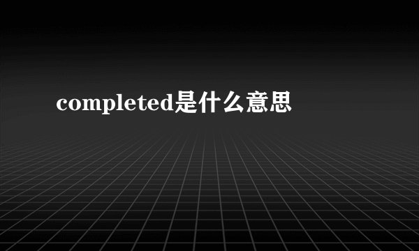 completed是什么意思