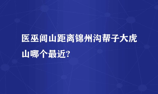 医巫闾山距离锦州沟帮子大虎山哪个最近?