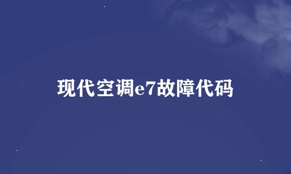 现代空调e7故障代码
