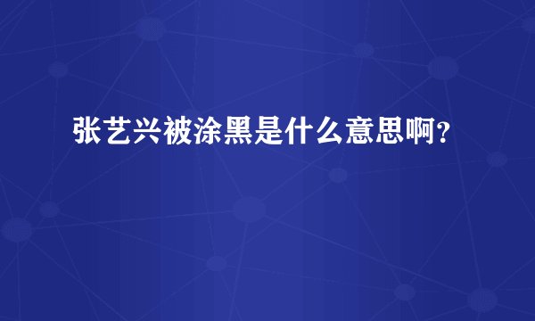 张艺兴被涂黑是什么意思啊？